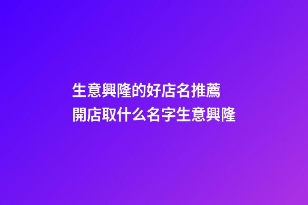 生意興隆的好店名推薦 開店取什么名字生意興隆-第1張-店鋪起名-玄機派